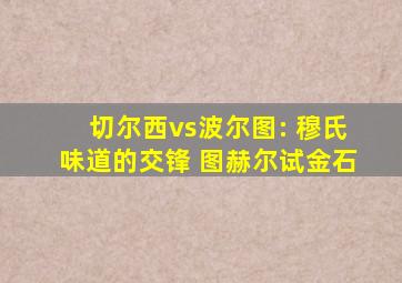 切尔西vs波尔图: 穆氏味道的交锋 图赫尔试金石